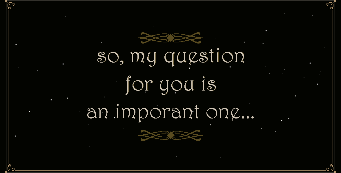 So, my question for you is an important one...